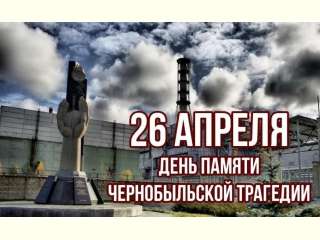 26 апреля - День памяти ликвидаторов аварии на Чернобыльской АЭС